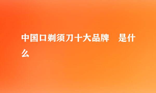 中国口剃须刀十大品牌 是什么