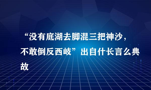 “没有底湖去脚混三把神沙，不敢倒反西岐”出自什长言么典故