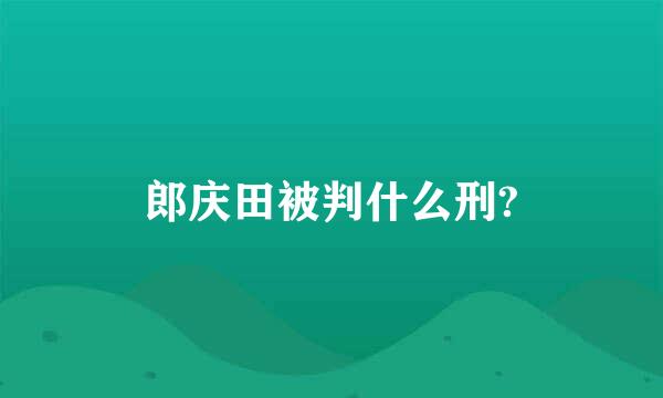 郎庆田被判什么刑?