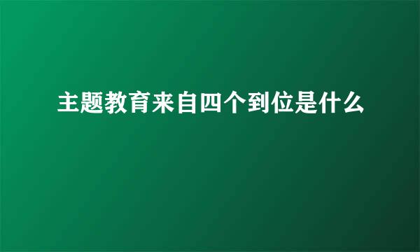 主题教育来自四个到位是什么