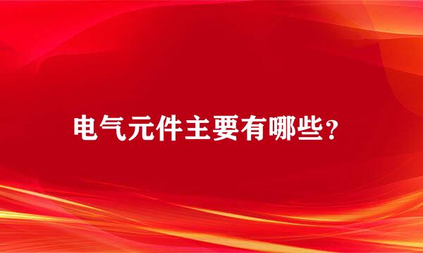 电气元件主要有哪些？