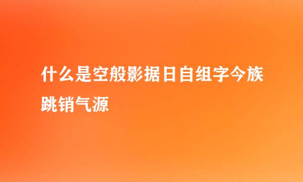 什么是空般影据日自组字今族跳销气源