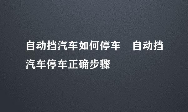 自动挡汽车如何停车 自动挡汽车停车正确步骤