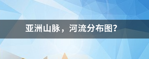 亚洲山脉，河流通点分布图？