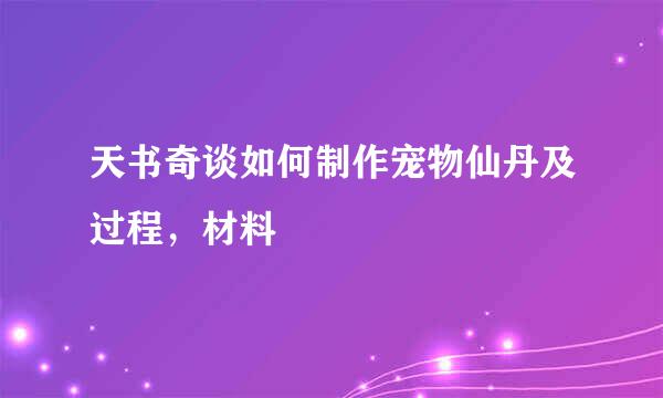 天书奇谈如何制作宠物仙丹及过程，材料