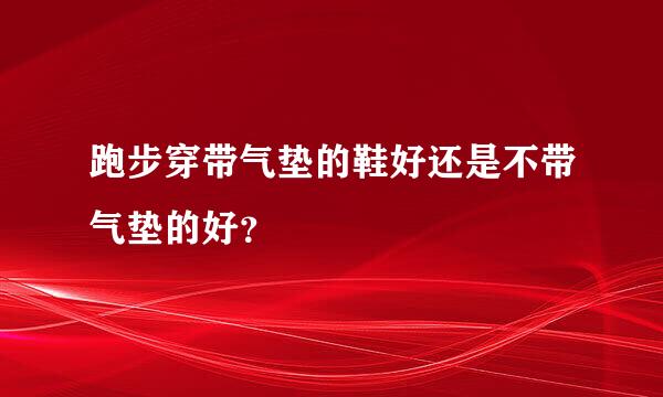 跑步穿带气垫的鞋好还是不带气垫的好？