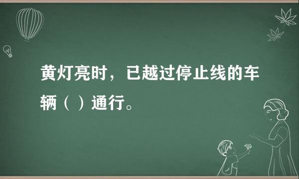 黄灯亮时，已越过停止线的车辆（）通行。