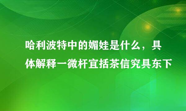 哈利波特中的媚娃是什么，具体解释一微杆宜括茶信究具东下