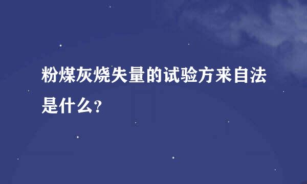 粉煤灰烧失量的试验方来自法是什么？