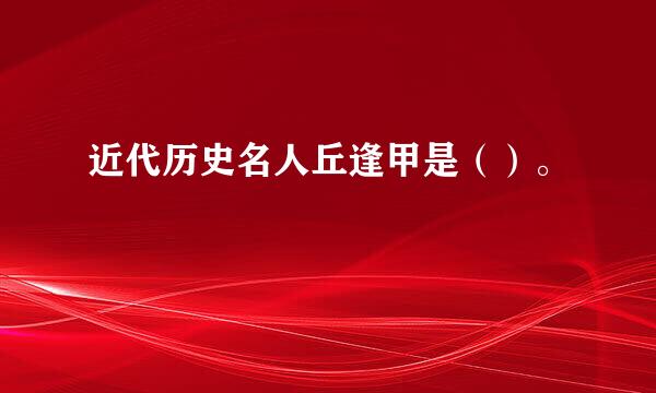 近代历史名人丘逢甲是（）。