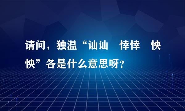 请问，独温“讪讪 悻悻 怏怏”各是什么意思呀？