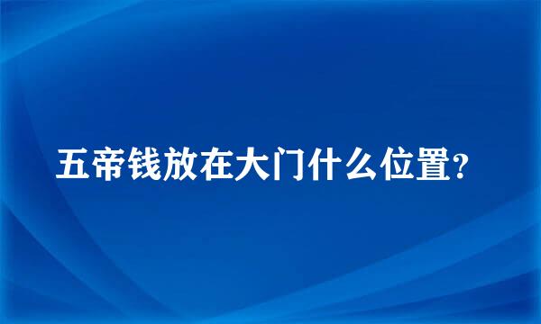 五帝钱放在大门什么位置？