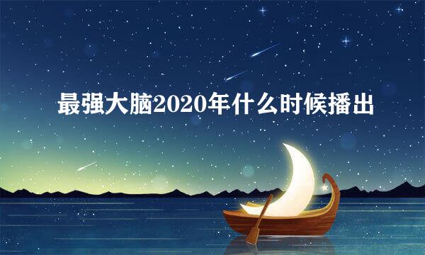 最强大脑2020年什么时候播出