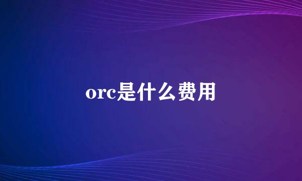 orc是什么费用