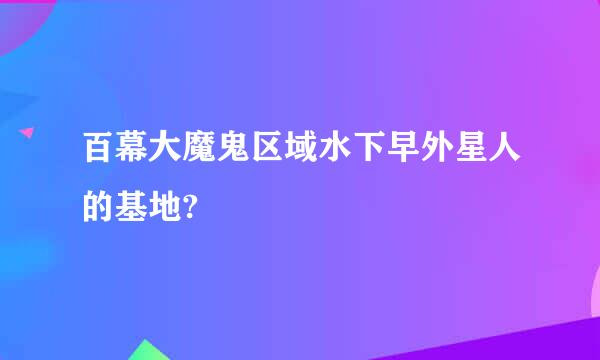 百幕大魔鬼区域水下早外星人的基地?