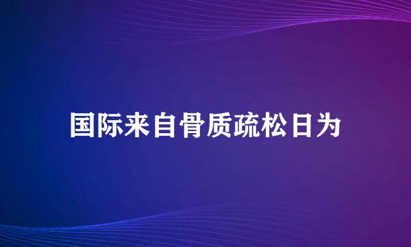 国际来自骨质疏松日为