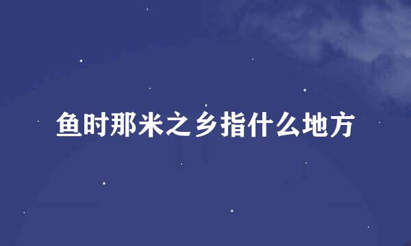 鱼时那米之乡指什么地方