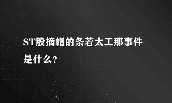 ST股摘帽的条若太工那事件是什么？