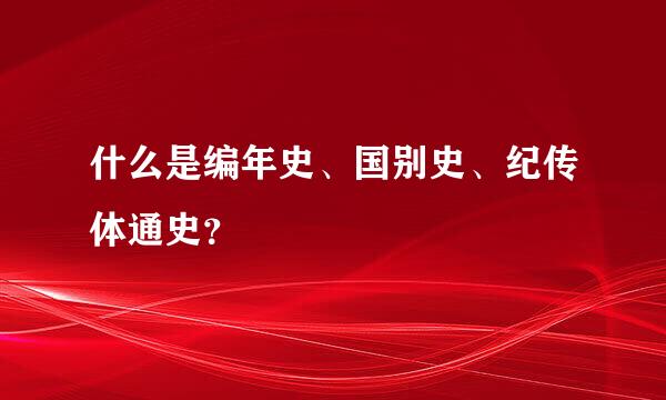 什么是编年史、国别史、纪传体通史？