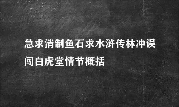 急求消制鱼石求水浒传林冲误闯白虎堂情节概括