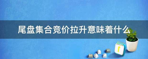 尾盘来自集合竞价拉升意味着什么