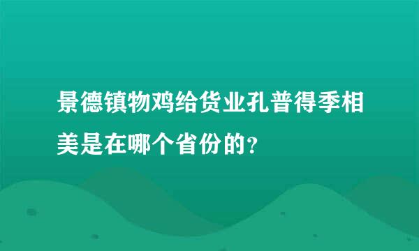 景德镇物鸡给货业孔普得季相美是在哪个省份的？