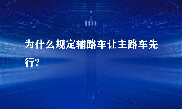 为什么规定辅路车让主路车先行?