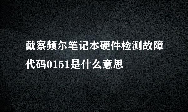 戴察频尔笔记本硬件检测故障代码0151是什么意思