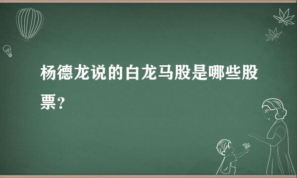 杨德龙说的白龙马股是哪些股票？