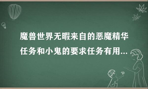 魔兽世界无暇来自的恶魔精华任务和小鬼的要求任务有用吗？不做可以吗？