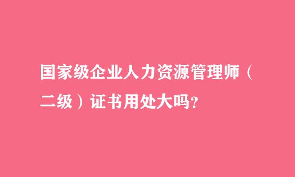 国家级企业人力资源管理师（二级）证书用处大吗？