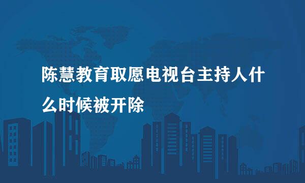 陈慧教育取愿电视台主持人什么时候被开除