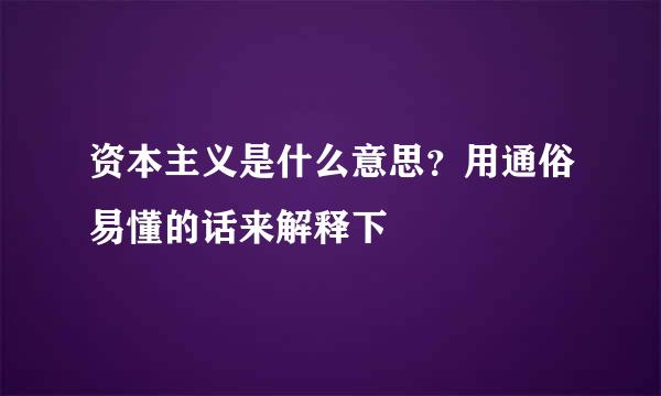 资本主义是什么意思？用通俗易懂的话来解释下