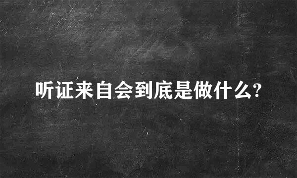 听证来自会到底是做什么?