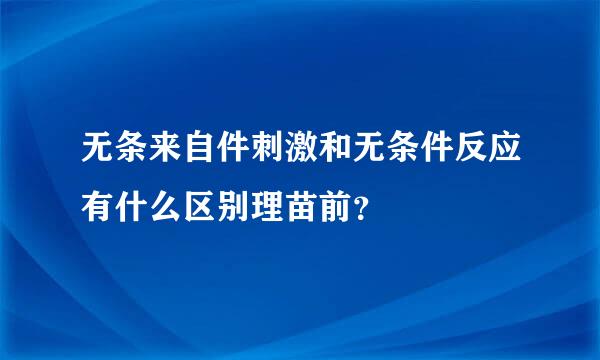 无条来自件刺激和无条件反应有什么区别理苗前？