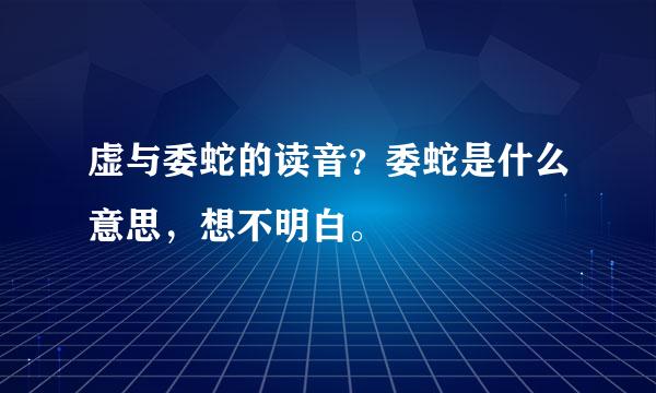 虚与委蛇的读音？委蛇是什么意思，想不明白。