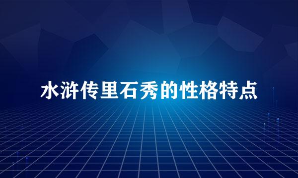 水浒传里石秀的性格特点