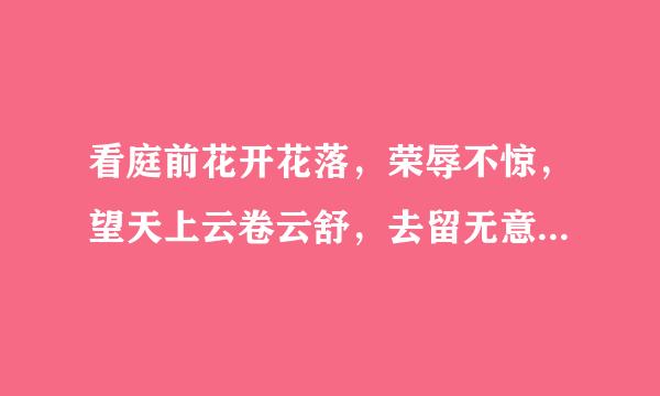 看庭前花开花落，荣辱不惊，望天上云卷云舒，去留无意.到底是什么意思？