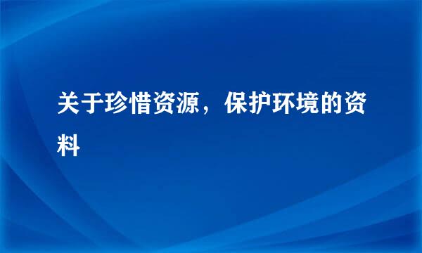 关于珍惜资源，保护环境的资料