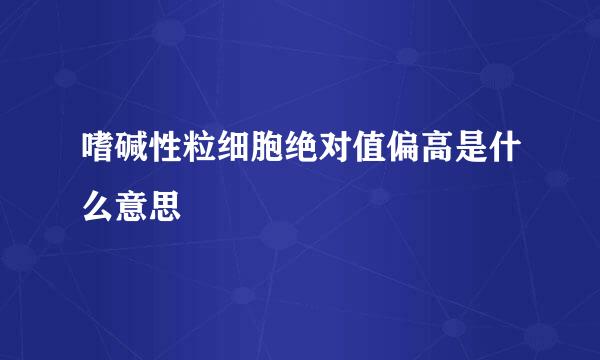 嗜碱性粒细胞绝对值偏高是什么意思