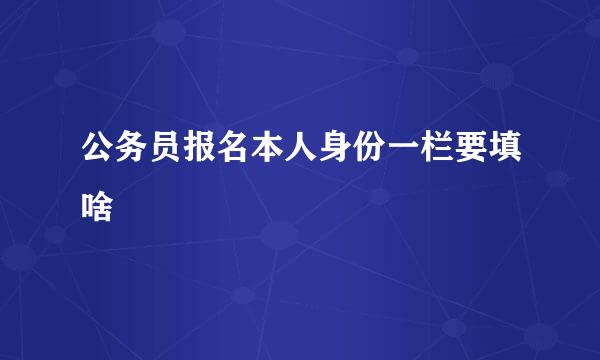 公务员报名本人身份一栏要填啥