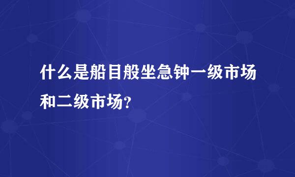 什么是船目般坐急钟一级市场和二级市场？