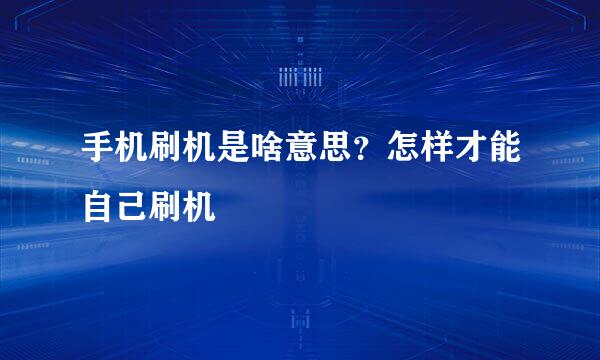 手机刷机是啥意思？怎样才能自己刷机