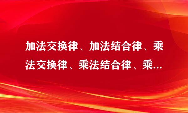 加法交换律、加法结合律、乘法交换律、乘法结合律、乘法分配律分别用什么字母式子表示？门盐评必拿万载么道