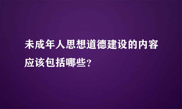 未成年人思想道德建设的内容应该包括哪些？