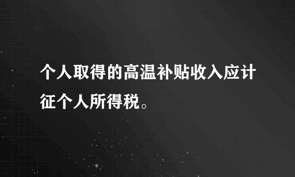 个人取得的高温补贴收入应计征个人所得税。