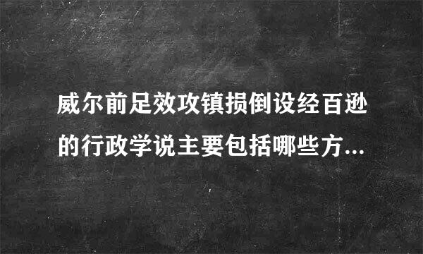 威尔前足效攻镇损倒设经百逊的行政学说主要包括哪些方面的内容