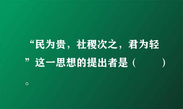 “民为贵，社稷次之，君为轻”这一思想的提出者是（  ）。