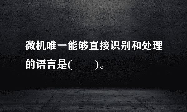 微机唯一能够直接识别和处理的语言是(  )。