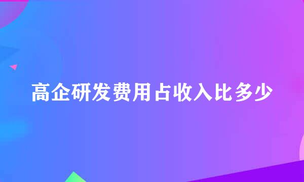 高企研发费用占收入比多少